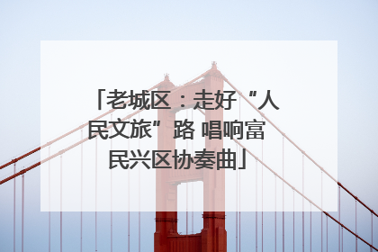 老城区：走好“人民文旅”路 唱响富民兴区协奏曲