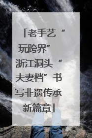 老手艺“玩跨界” 浙江洞头“夫妻档”书写非遗传承新篇章