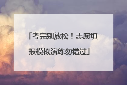 考完别放松！志愿填报模拟演练勿错过