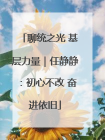 聊统之光 基层力量｜任静静：初心不改 奋进依旧