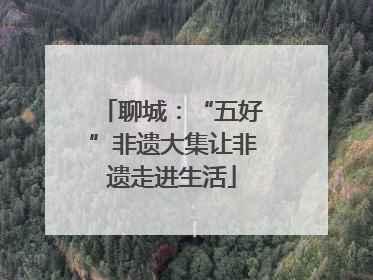 聊城：“五好”非遗大集让非遗走进生活