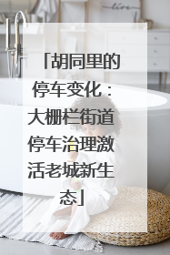 胡同里的停车变化：大栅栏街道停车治理激活老城新生态