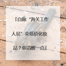 自称“海关工作人员”卖低价化妆品？你清醒一点