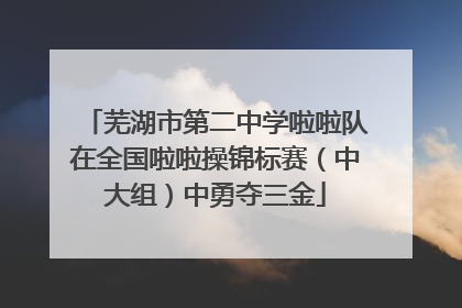 芜湖市第二中学啦啦队在全国啦啦操锦标赛（中大组）中勇夺三金