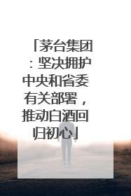 茅台集团：坚决拥护中央和省委有关部署，推动白酒回归初心