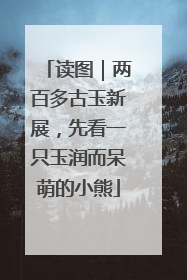 读图｜两百多古玉新展，先看一只玉润而呆萌的小熊