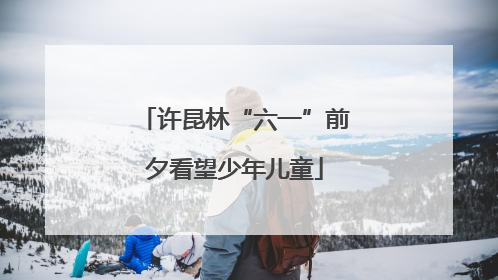 许昆林“六一”前夕看望少年儿童