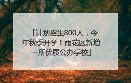 计划招生800人，今年秋季开学！雨花区新增一所优质公办学校