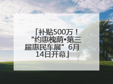 补贴500万！“约惠槐荫•第三届惠民车展”6月14日开幕