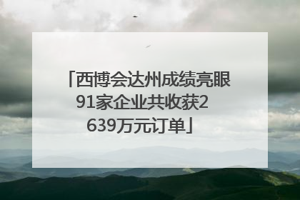 西博会达州成绩亮眼 91家企业共收获2639万元订单