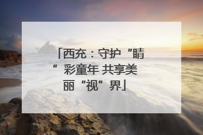 西充：守护“睛”彩童年 共享美丽“视”界