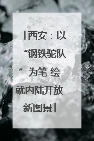 西安：以“钢铁驼队”为笔 绘就内陆开放新图景