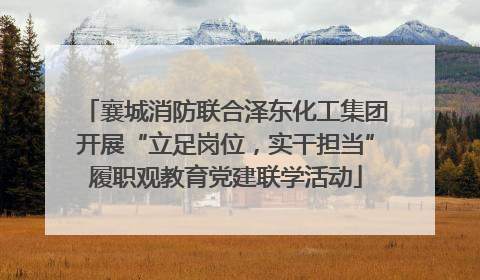 襄城消防联合泽东化工集团开展“立足岗位，实干担当”履职观教育党建联学活动