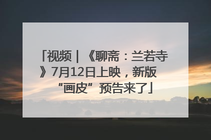 视频｜《聊斋：兰若寺》7月12日上映，新版“画皮”预告来了