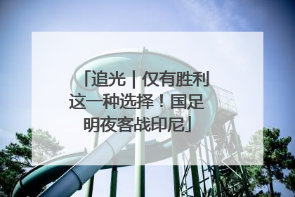 追光｜仅有胜利这一种选择！国足明夜客战印尼