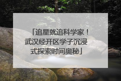 追星就追科学家！武汉经开区学子沉浸式探索时间奥秘