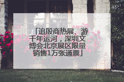 追殷商热展、游千年运河，深圳文博会北京展区限量销售1万张通票