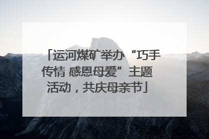 运河煤矿举办“巧手传情 感恩母爱”主题活动，共庆母亲节