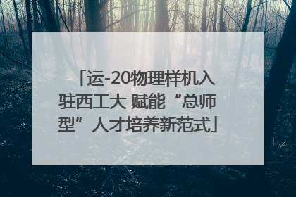 运-20物理样机入驻西工大 赋能“总师型”人才培养新范式