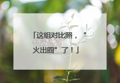 这组对比照，“火出圈”了！
