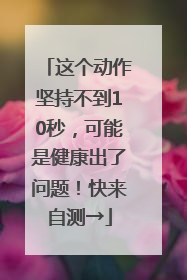 这个动作坚持不到10秒，可能是健康出了问题！快来自测→