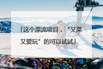 这个漂流项目，“又菜又爱玩”的可以试试