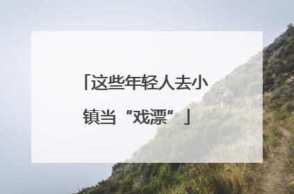 这些年轻人去小镇当“戏漂”