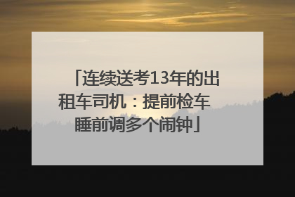 连续送考13年的出租车司机：提前检车 睡前调多个闹钟