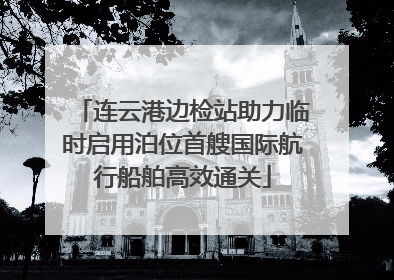 连云港边检站助力临时启用泊位首艘国际航行船舶高效通关
