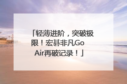 轻薄进阶，突破极限！宏碁非凡Go Air再破记录！