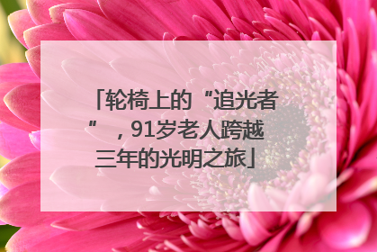 轮椅上的“追光者”，91岁老人跨越三年的光明之旅