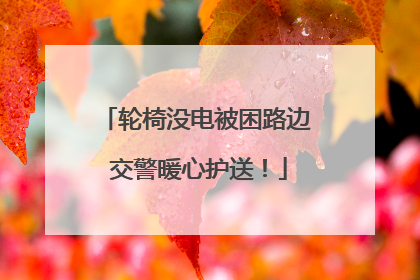 轮椅没电被困路边 交警暖心护送！