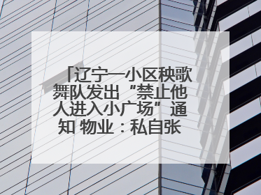 辽宁一小区秧歌舞队发出“禁止他人进入小广场”通知 物业：私自张贴，已撤掉