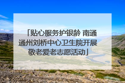 贴心服务护银龄 南通通州刘桥中心卫生院开展敬老爱老志愿活动
