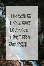 财经聚焦丨总量突破10万亿元！海洋经济动能澎湃