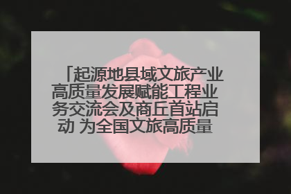起源地县域文旅产业高质量发展赋能工程业务交流会及商丘首站启动 为全国文旅高质量发展注入强劲动能
