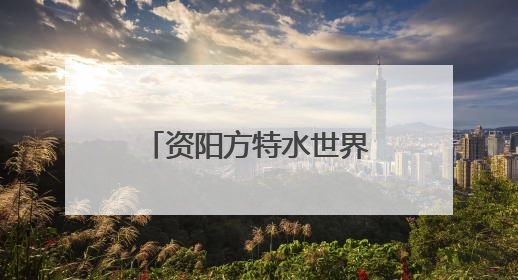 资阳方特水世界盛大开园 资阳文旅开启近郊游目的地建设新篇章