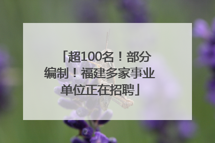 超100名！部分编制！福建多家事业单位正在招聘