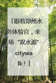 跟着郑州水务体验官，来场“双水源”citywalk！
