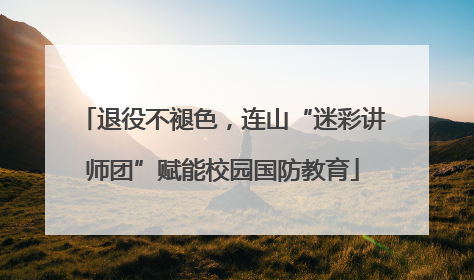 退役不褪色，连山“迷彩讲师团”赋能校园国防教育