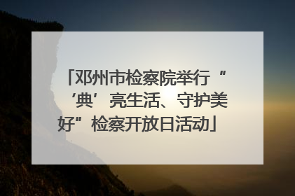 邓州市检察院举行“‘典’亮生活、守护美好”检察开放日活动