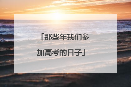 那些年我们参加高考的日子