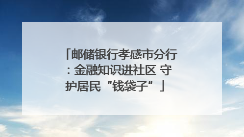 邮储银行孝感市分行:金融知识进社区 守护居民“钱袋子”