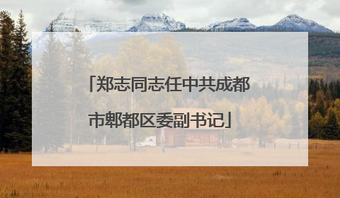 郑志同志任中共成都市郫都区委副书记