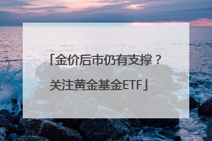 金价后市仍有支撑？关注黄金基金ETF