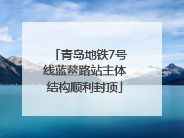 青岛地铁7号线蓝鳌路站主体结构顺利封顶