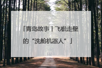 青岛故事丨飞檐走壁的“洗舱机器人”