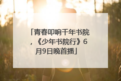 青春叩响千年书院，《少年书院行》6月9日晚首播