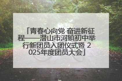青春心向党 奋进新征程——潜山市河镇初中举行新团员入团仪式暨 2025年度团员大会