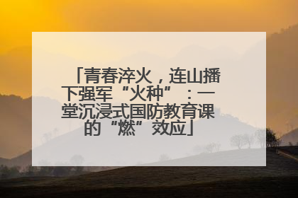 青春淬火，连山播下强军“火种”：一堂沉浸式国防教育课的“燃”效应
